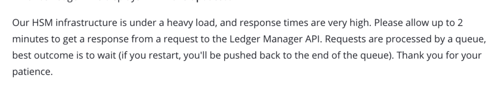 Our HSM infrastructure is under a heavy load, and response times are very high. Please allow up to 2 minutes to get a response from a request to the Ledger Manager API. Requests are processed by a queue, best outcome is to wait (if you restart, you'll be pushed back to the end of the queue). Thank you for your patience.